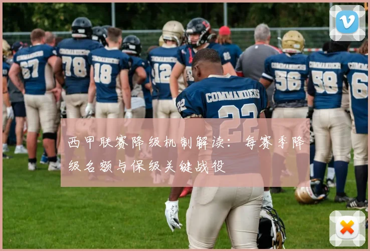 西甲联赛降级机制解读:每赛季降级名额与保级关键战役