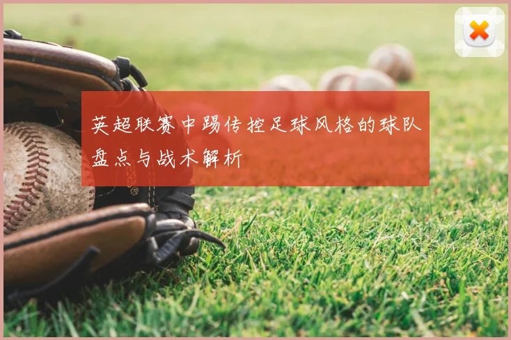 英超联赛中踢传控足球风格的球队盘点与战术解析