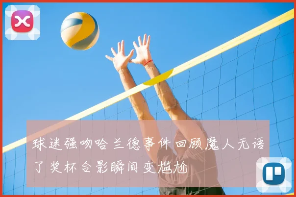 球迷强吻哈兰德事件回顾魔人无语了奖杯合影瞬间变尴尬