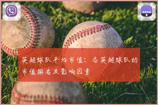 英超球队平均市值:各英超球队的市值排名及影响因素