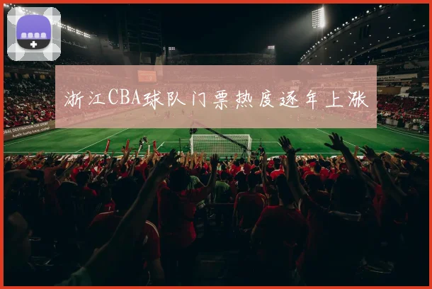 浙江CBA球队门票热度逐年上涨