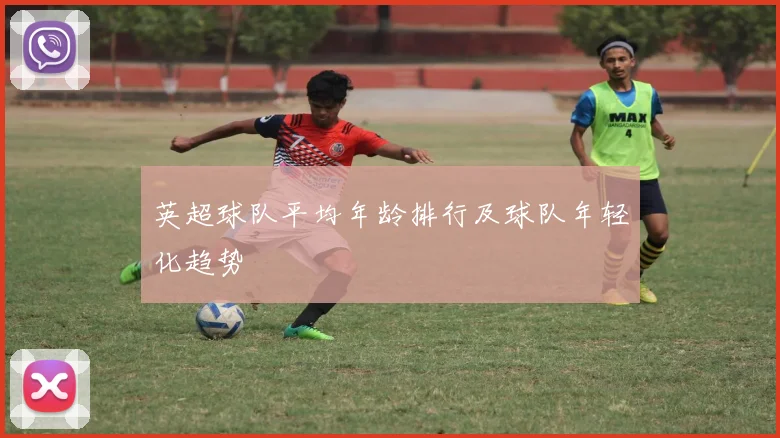 英超球队平均年龄排行及球队年轻化趋势