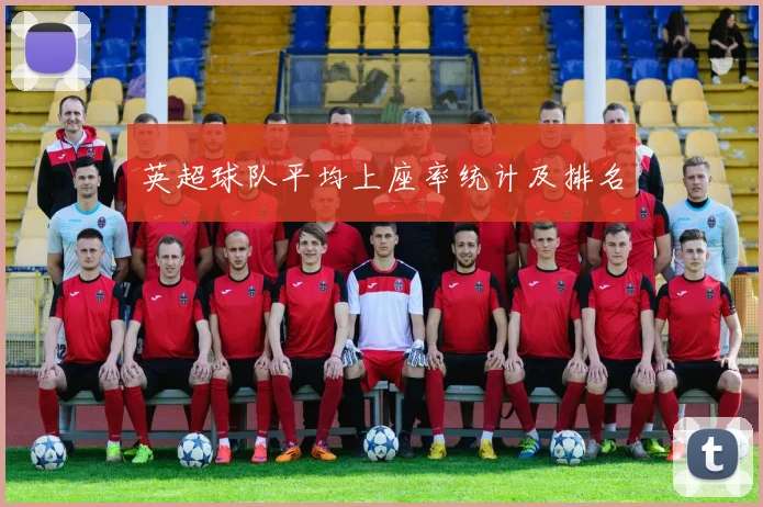 英超球队平均上座率统计及排名
